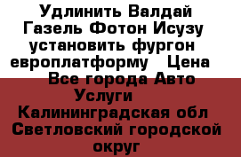 Удлинить Валдай Газель Фотон Исузу  установить фургон, европлатформу › Цена ­ 1 - Все города Авто » Услуги   . Калининградская обл.,Светловский городской округ 